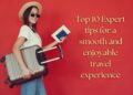 Top 10 Travel Hacks for a Smooth and Enjoyable Journey