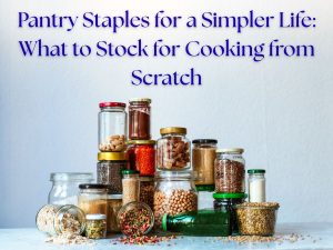 Pantry Staples for a Simpler Life: What to Stock for Cooking from Scratch