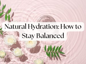 Natural Hydration: How to Stay Balanced All Year Round